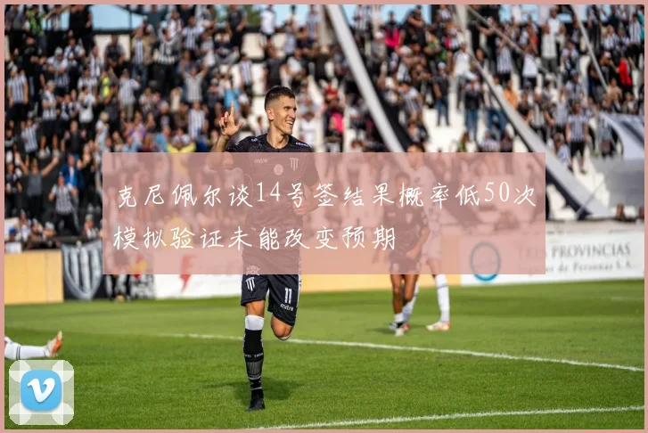 克尼佩尔谈14号签结果概率低50次模拟验证未能改变预期