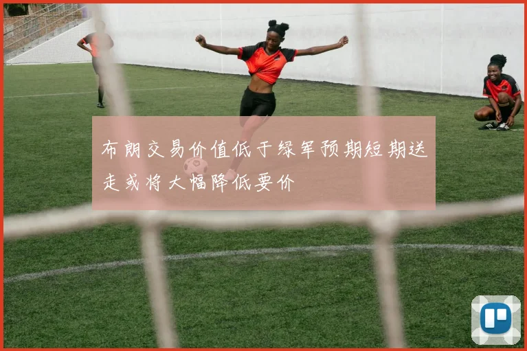 布朗交易价值低于绿军预期短期送走或将大幅降低要价