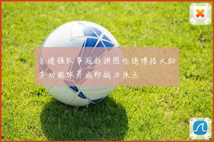 乐透强队争冠新拼图伦德博格大龄多功能球员成即战力焦点
