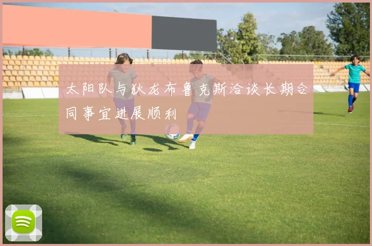 太阳队与狄龙布鲁克斯洽谈长期合同事宜进展顺利
