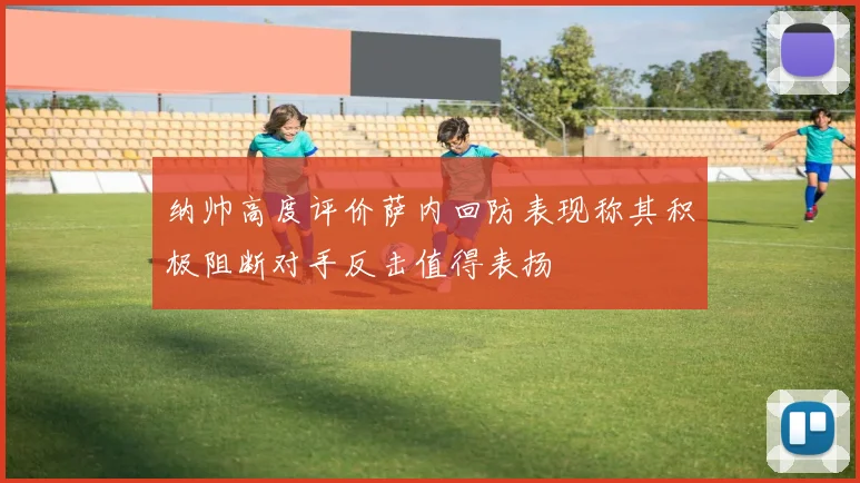 纳帅高度评价萨内回防表现称其积极阻断对手反击值得表扬