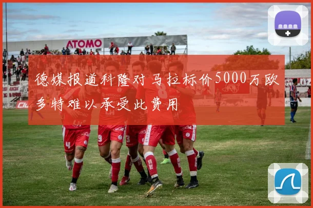 德媒报道科隆对马拉标价5000万欧多特难以承受此费用